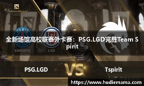 全新场馆高校联赛外卡赛：PSG.LGD完胜Team Spirit