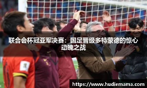 联合会杯冠亚军决赛：国足晋级多特蒙德的惊心动魄之战