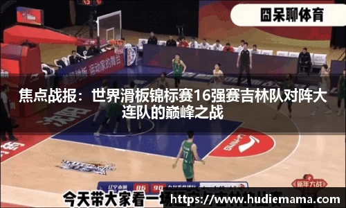 焦点战报：世界滑板锦标赛16强赛吉林队对阵大连队的巅峰之战