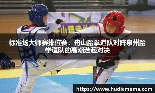 标准场大师赛排位赛：舟山跆拳道队对阵泉州跆拳道队的高潮迭起对决