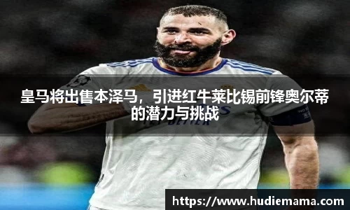 皇马将出售本泽马，引进红牛莱比锡前锋奥尔蒂的潜力与挑战