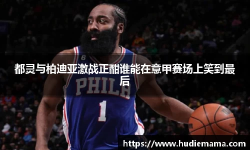 都灵与柏迪亚激战正酣谁能在意甲赛场上笑到最后