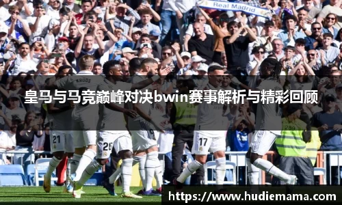 皇马与马竞巅峰对决bwin赛事解析与精彩回顾